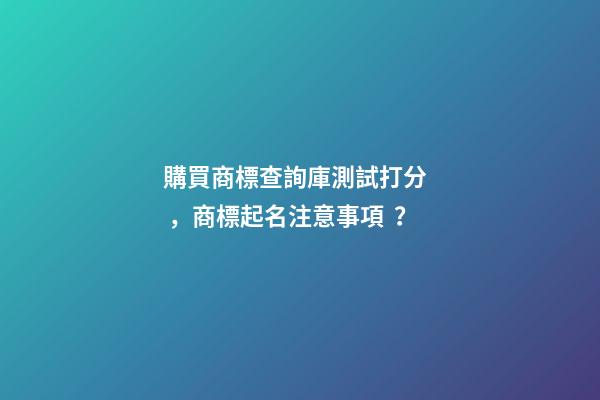 購買商標查詢庫測試打分，商標起名注意事項？-第1張-商標起名-玄機派